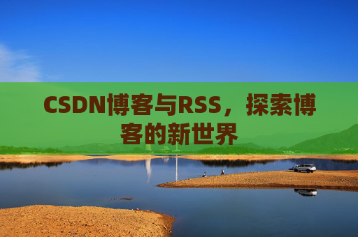 CSDN博客与RSS，探索博客的新世界